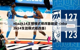 nba2k14王朝模式修改器薪资（nba2k14生涯模式修改器）