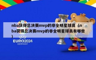 nba获得总决赛mvp的非全明星球员（nba获得总决赛mvp的非全明星球员有哪些）