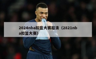 2024nba扣篮大赛超清（2821nba扣篮大赛）