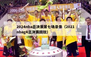 2024nba总决赛第七场录像（2021nbag4总决赛回放）