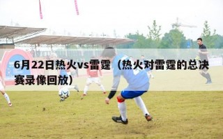 6月22日热火vs雷霆（热火对雷霆的总决赛录像回放）