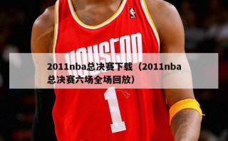 2011nba总决赛下载（2011nba总决赛六场全场回放）