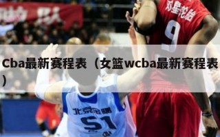 Cba最新赛程表（女篮wcba最新赛程表）