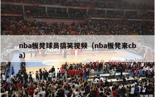 nba板凳球员搞笑视频（nba板凳来cba）