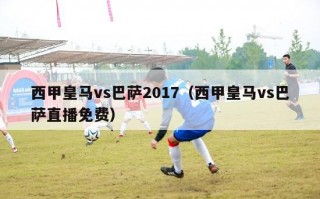 西甲皇马vs巴萨2017（西甲皇马vs巴萨直播免费）