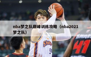 nba梦之队巅峰训练攻略（nba2021梦之队）