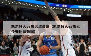 凯尔特人vs热火谁会赢（凯尔特人vs热火今天比赛数据）