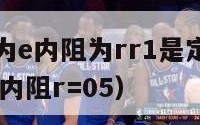 电源电动势为e内阻为rr1是定值（电源电动势e=10v,内阻r=05）