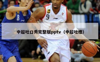 中超吐口秀完整版pptv（中超吐槽）