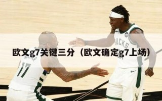 欧文g7关键三分（欧文确定g7上场）