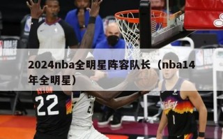 2024nba全明星阵容队长（nba14年全明星）