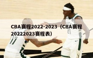 CBA赛程2022-2023（CBA赛程20222023赛程表）