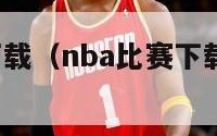 nba比赛下载（nba比赛下载 百度网盘）