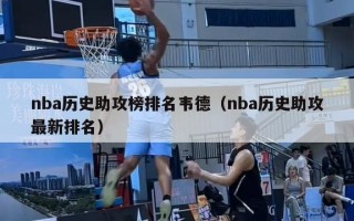 nba历史助攻榜排名韦德（nba历史助攻最新排名）