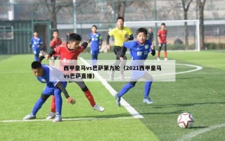 西甲皇马vs巴萨第九轮（2021西甲皇马vs巴萨直播）