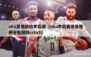 nba录像回放季后赛（nba季后赛录像视频全程回放cctv5）