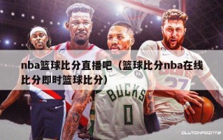 nba篮球比分直播吧（篮球比分nba在线比分即时篮球比分）