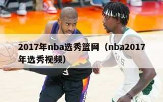 2017年nba选秀篮网（nba2017年选秀视频）