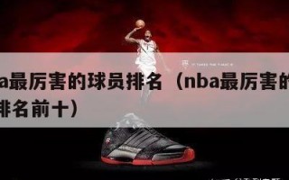 nba最厉害的球员排名（nba最厉害的球员排名前十）