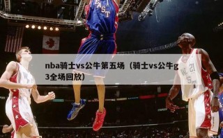 nba骑士vs公牛第五场（骑士vs公牛g3全场回放）