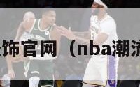 nba潮流服饰官网（nba潮流服饰官网）