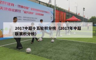 2017中超十五轮积分榜（2017年中超联赛积分榜）