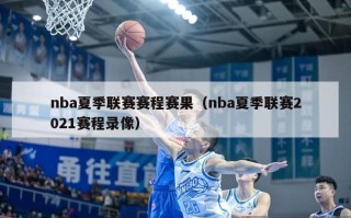 nba夏季联赛赛程赛果（nba夏季联赛2021赛程录像）