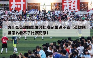 为什么英雄联盟生涯比赛记录进不去（英雄联盟怎么看不了比赛记录）