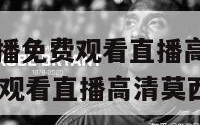 nba在线直播免费观看直播高清（nba在线直播免费观看直播高清莫西体育直播）