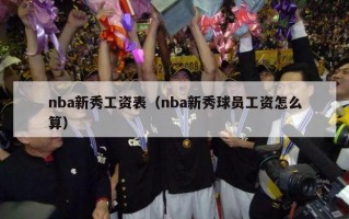 nba新秀工资表（nba新秀球员工资怎么算）