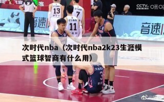 次时代nba（次时代nba2k23生涯模式篮球智商有什么用）