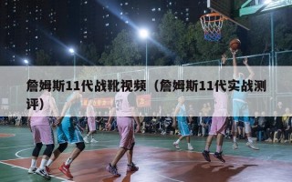 詹姆斯11代战靴视频（詹姆斯11代实战测评）