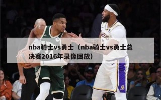 nba骑士vs勇士（nba骑士vs勇士总决赛2016年录像回放）