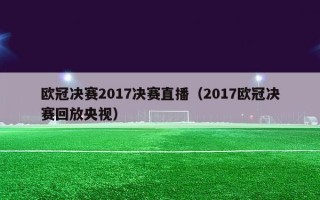 欧冠决赛2017决赛直播（2017欧冠决赛回放央视）