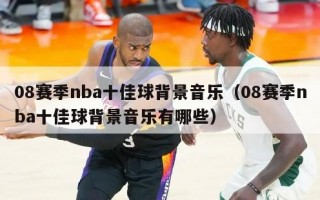 08赛季nba十佳球背景音乐（08赛季nba十佳球背景音乐有哪些）