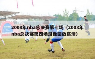 2008年nba总决赛第七场（2008年nba总决赛第四场录像回放高清）