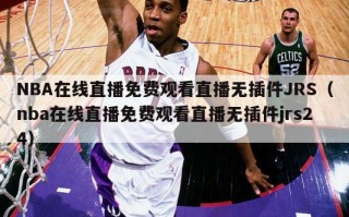 NBA在线直播免费观看直播无插件JRS（nba在线直播免费观看直播无插件jrs24）