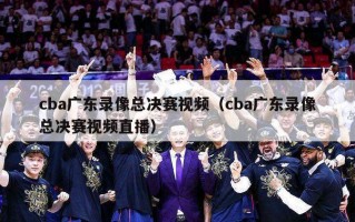 cba广东录像总决赛视频（cba广东录像总决赛视频直播）