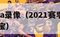 新赛季nba录像（2021赛季nba录像回放看球宝）