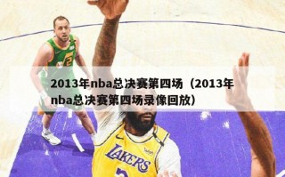 2013年nba总决赛第四场（2013年nba总决赛第四场录像回放）