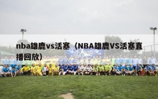 nba雄鹿vs活塞（NBA雄鹿VS活塞直播回放）