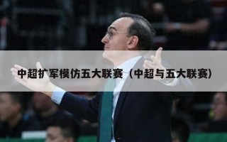 中超扩军模仿五大联赛（中超与五大联赛）