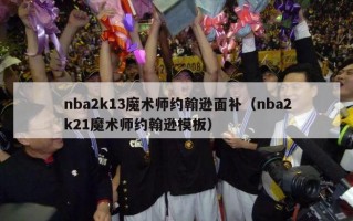 nba2k13魔术师约翰逊面补（nba2k21魔术师约翰逊模板）