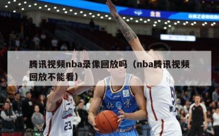 腾讯视频nba录像回放吗（nba腾讯视频回放不能看）