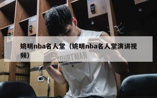 姚明nba名人堂（姚明nba名人堂演讲视频）