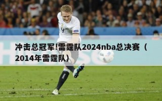 冲击总冠军!雷霆队2024nba总决赛（2014年雷霆队）