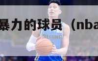 nba球风最暴力的球员（nba球风最干净的球队）