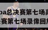 2024年nba总决赛第七场高清（nba2014总决赛第七场录像回放）