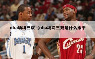 nba场均三双（nba场均三双是什么水平）