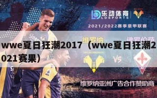 wwe夏日狂潮2017（wwe夏日狂潮2021赛果）